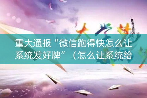 重大通报“微信跑得快怎么让系统发好牌”（怎么让系统给自己好牌)