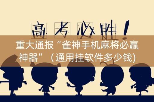 重大通报“雀神手机麻将必赢神器”（通用挂软件多少钱)