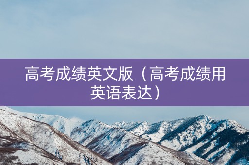 高考成绩英文版（高考成绩用英语表达）