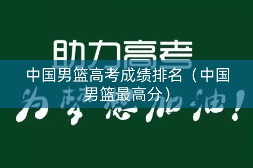中国男篮高考成绩排名（中国男篮最高分）