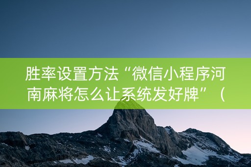 胜率设置方法“微信小程序河南麻将怎么让系统发好牌”（神器最新免费)