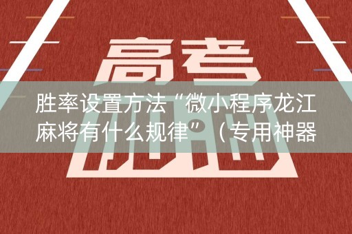 胜率设置方法“微小程序龙江麻将有什么规律”（专用神器)