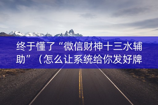 终于懂了“微信财神十三水辅助”（怎么让系统给你发好牌)