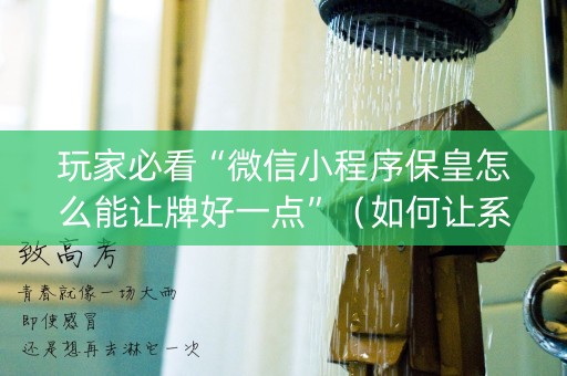 玩家必看“微信小程序保皇怎么能让牌好一点”（如何让系统发好牌)