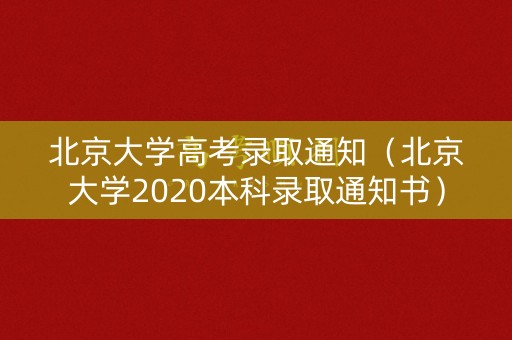 北京大学高考录取通知（北京大学2020本科录取通知书）