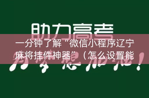 一分钟了解“微信小程序辽宁麻将挂件神器”（怎么设置能有好牌)