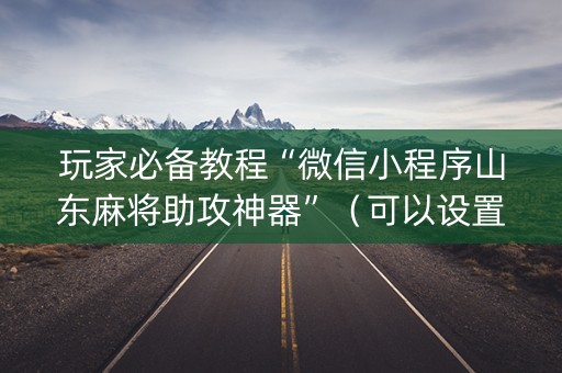 玩家必备教程“微信小程序山东麻将助攻神器”（可以设置输赢吗)