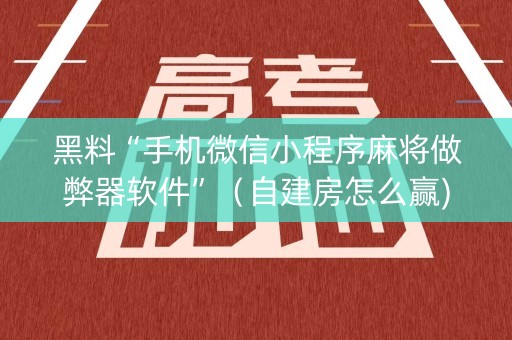 黑料“手机微信小程序麻将做弊器软件”（自建房怎么赢)