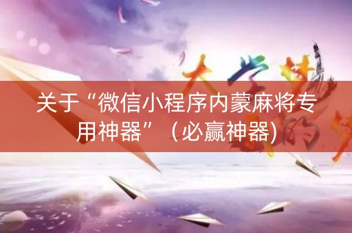 关于“微信小程序内蒙麻将专用神器”（必赢神器)