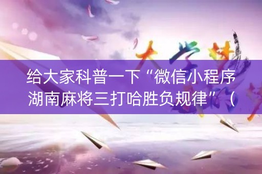 给大家科普一下“微信小程序湖南麻将三打哈胜负规律”（输赢规律)