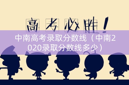 中南高考录取分数线（中南2020录取分数线多少）