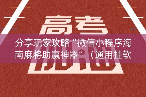 分享玩家攻略“微信小程序海南麻将助赢神器”（通用挂软件多少钱)