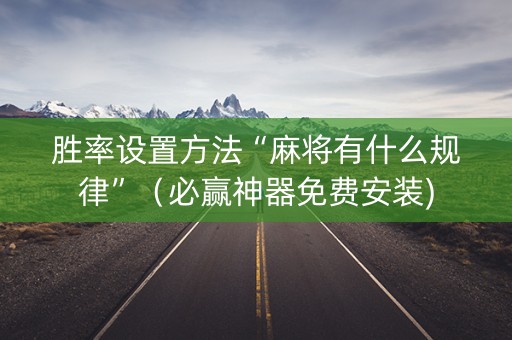 胜率设置方法“麻将有什么规律”（必赢神器免费安装)