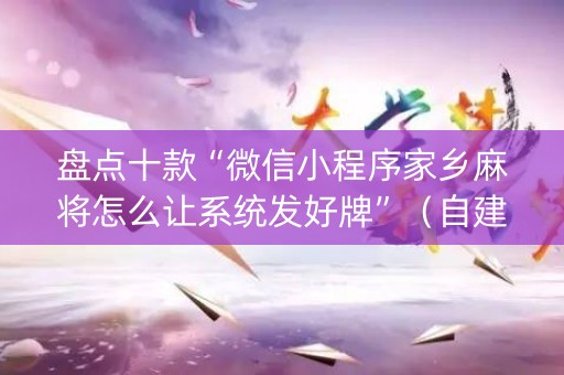 盘点十款“微信小程序家乡麻将怎么让系统发好牌”（自建房怎么赢)