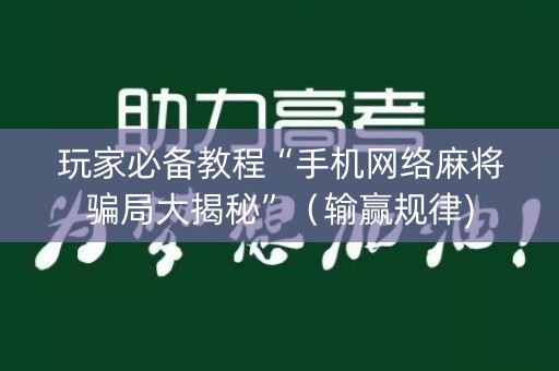玩家必备教程“手机网络麻将骗局大揭秘”（输赢规律)