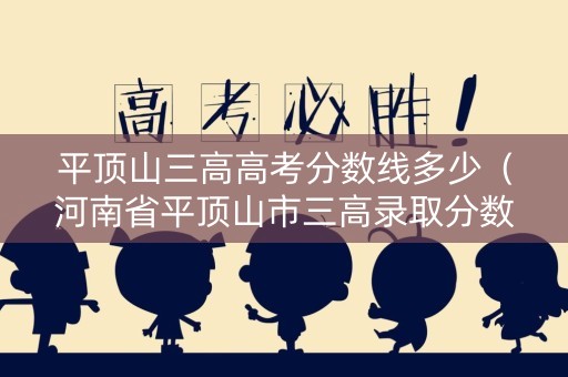平顶山三高高考分数线多少（河南省平顶山市三高录取分数线2020）