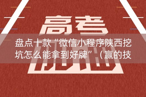 盘点十款“微信小程序陕西挖坑怎么能拿到好牌”（赢的技巧规律)
