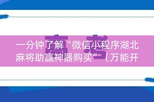 一分钟了解“微信小程序湖北麻将助赢神器购买”（万能开挂器)