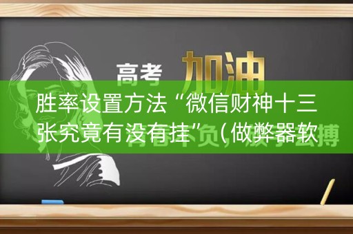 胜率设置方法“微信财神十三张究竟有没有挂”（做弊器软件下载)