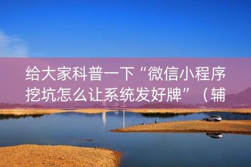 给大家科普一下“微信小程序挖坑怎么让系统发好牌”（辅助器通用版)