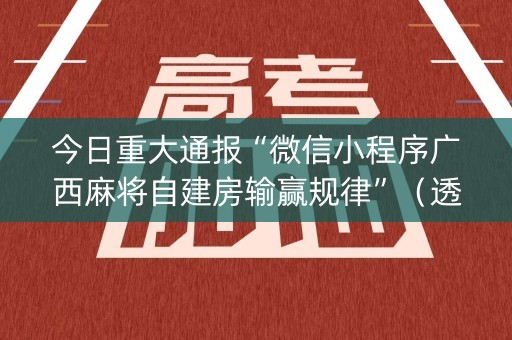 今日重大通报“微信小程序广西麻将自建房输赢规律”（透明器教程)