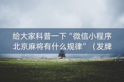 给大家科普一下“微信小程序北京麻将有什么规律”（发牌有什么规律吗)
