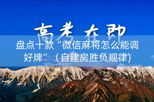 盘点十款“微信麻将怎么能调好牌”（自建房胜负规律)