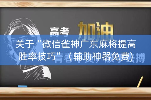 关于“微信雀神广东麻将提高胜率技巧”（辅助神器免费)