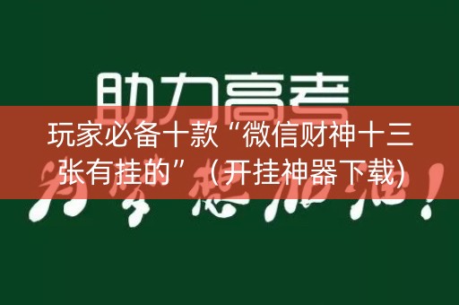 玩家必备十款“微信财神十三张有挂的”（开挂神器下载)