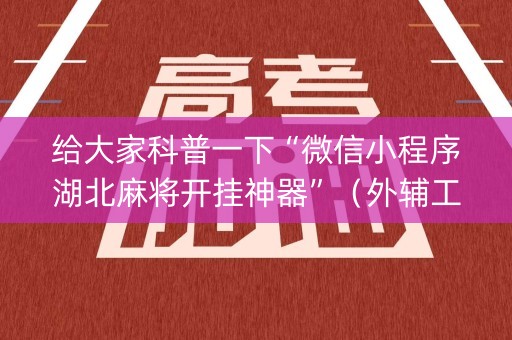给大家科普一下“微信小程序湖北麻将开挂神器”（外辅工具)