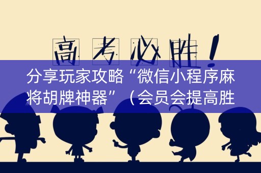 分享玩家攻略“微信小程序麻将胡牌神器”（会员会提高胜率吗)