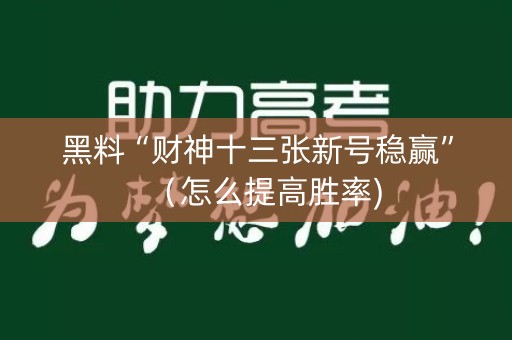 黑料“财神十三张新号稳赢”（怎么提高胜率)
