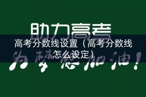 高考分数线设置（高考分数线怎么设定）