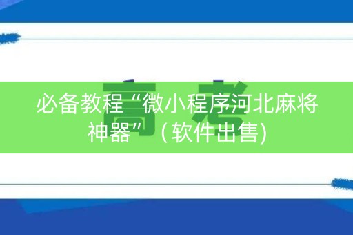必备教程“微小程序河北麻将神器”（软件出售)