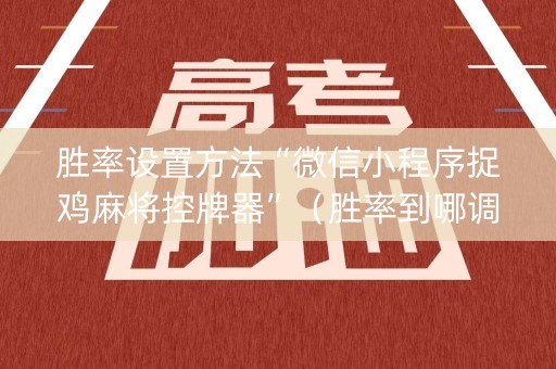 胜率设置方法“微信小程序捉鸡麻将控牌器”（胜率到哪调)