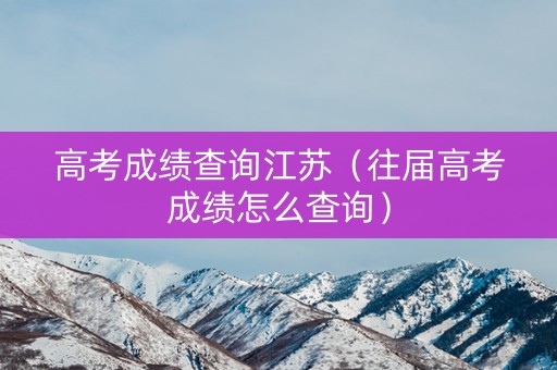 高考成绩查询江苏（往届高考成绩怎么查询）