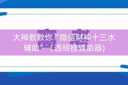 大神教教你“微信财神十三水辅助”（透明挂辅助器)