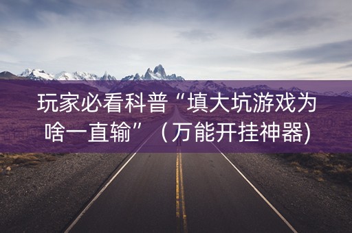 玩家必看科普“填大坑游戏为啥一直输”（万能开挂神器)