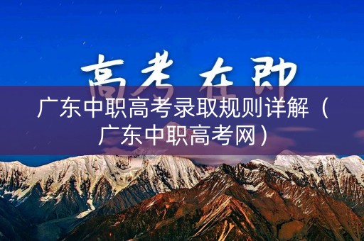 广东中职高考录取规则详解（广东中职高考网）