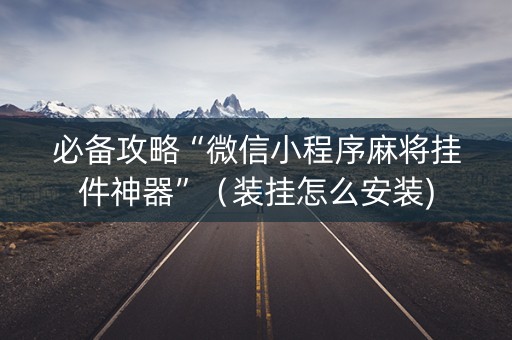 必备攻略“微信小程序麻将挂件神器”（装挂怎么安装)