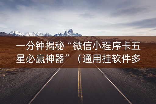 一分钟揭秘“微信小程序卡五星必赢神器”（通用挂软件多少钱)