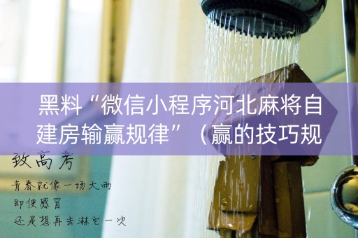 黑料“微信小程序河北麻将自建房输赢规律”（赢的技巧规律)