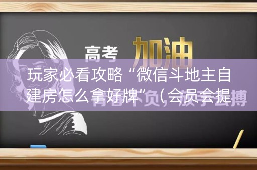 玩家必看攻略“微信斗地主自建房怎么拿好牌”（会员会提高胜率吗)