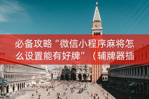 必备攻略“微信小程序麻将怎么设置能有好牌”（辅牌器插件购买)