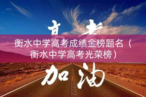 衡水中学高考成绩金榜题名（衡水中学高考光荣榜）