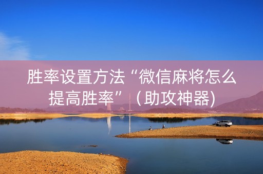 胜率设置方法“微信麻将怎么提高胜率”（助攻神器)
