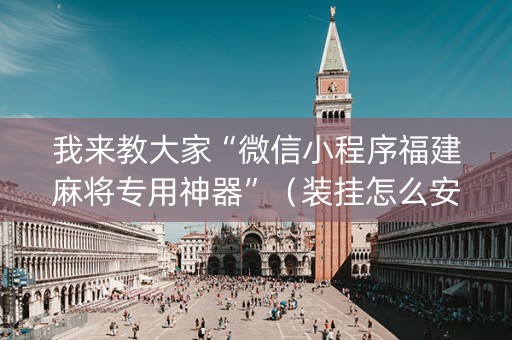 我来教大家“微信小程序福建麻将专用神器”（装挂怎么安装)