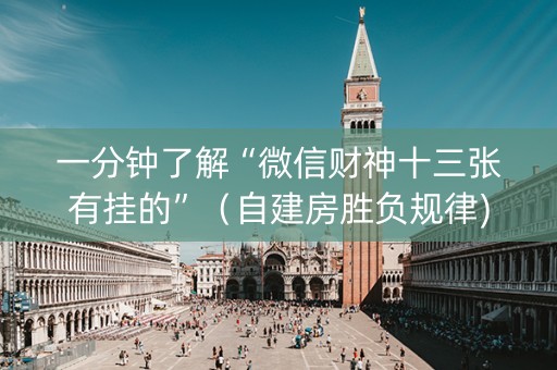 一分钟了解“微信财神十三张有挂的”（自建房胜负规律)