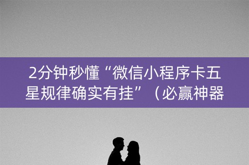 2分钟秒懂“微信小程序卡五星规律确实有挂”（必赢神器)