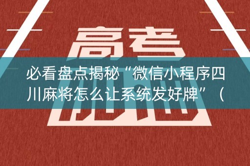 必看盘点揭秘“微信小程序四川麻将怎么让系统发好牌”（究竟是不是有挂)